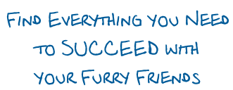 Find Everything you Need  to SUCCEED with  your Furry Friends